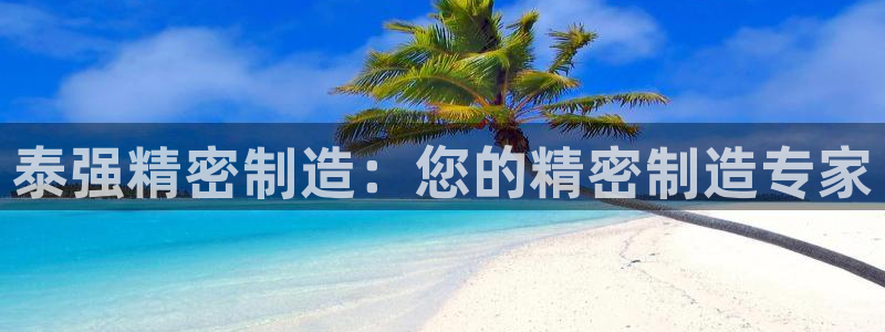 下载彩神通关注金码：泰强精密制造：您的精密制造专家