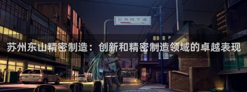 彩神购彩-购彩大厅入口计划群：苏州东山精密制造：创新和精密制造领域的卓越表现