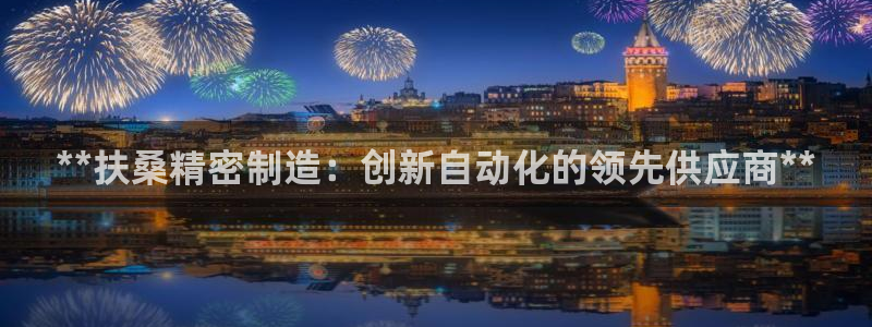 彩神是怎样一个平台赚钱的：**扶桑精密制造：创新自动化的领先供应商**