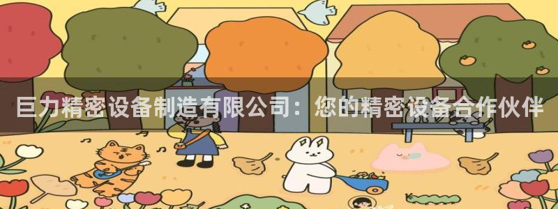 彩神官方登录：巨力精密设备制造有限公司：您的精密设备合作伙伴