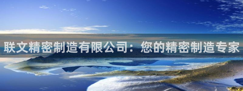 彩神8官网合法吗：联文精密制造有限公司：您的精密制造专家