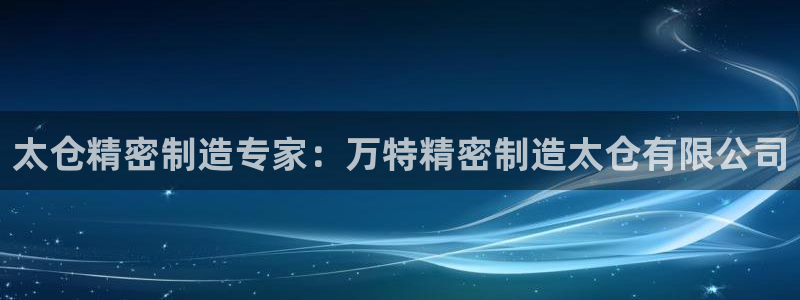 彩神v8手机客户端怎么下载：太仓精密制造专家：万特精密制造太仓有限公司