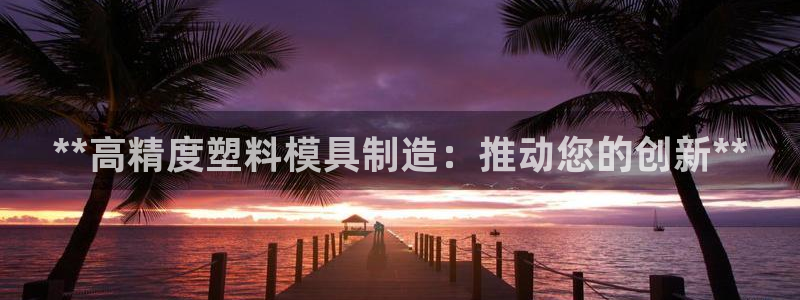 彩神争霸官方下载：**高精度塑料模具制造：推动您的创新**