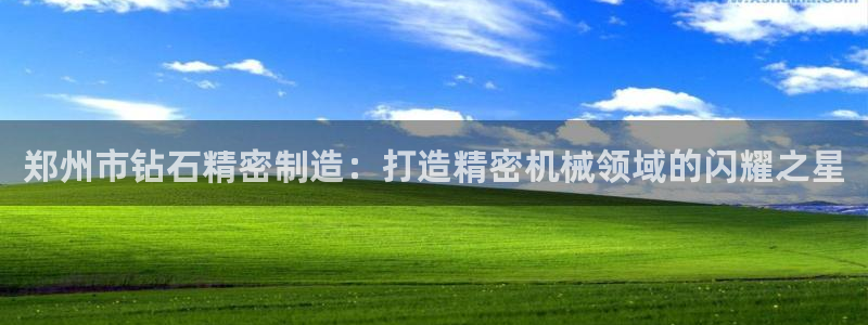 彩神v8官网版：郑州市钻石精密制造：打造精密机械领域的闪耀之星