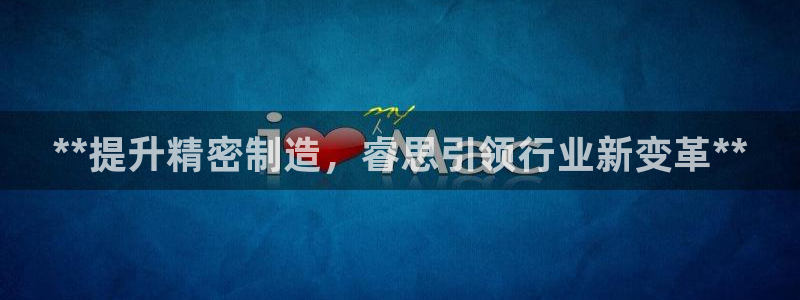 新版彩神v8登录不了：**提升精密制造，睿思引领行业新变革**