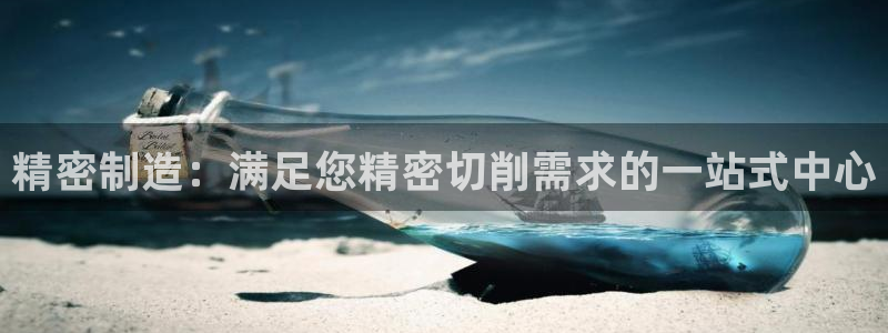 下载彩神通关注码：精密制造：满足您精密切削需求的一站式中心