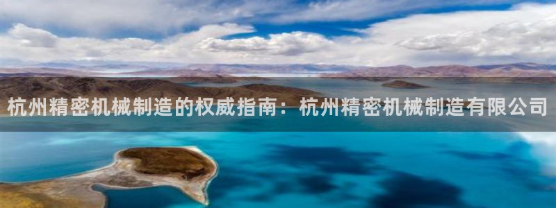 彩神赢钱了吗知乎：杭州精密机械制造的权威指南：杭州精密机械制造有限公司