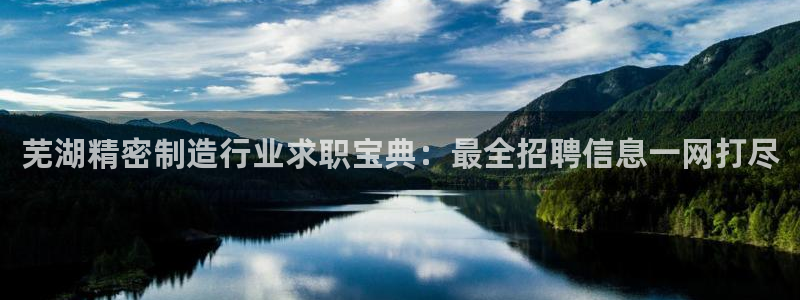 彩神是正规平台吗知乎：芜湖精密制造行业求职宝典：最全招聘信息一网打尽