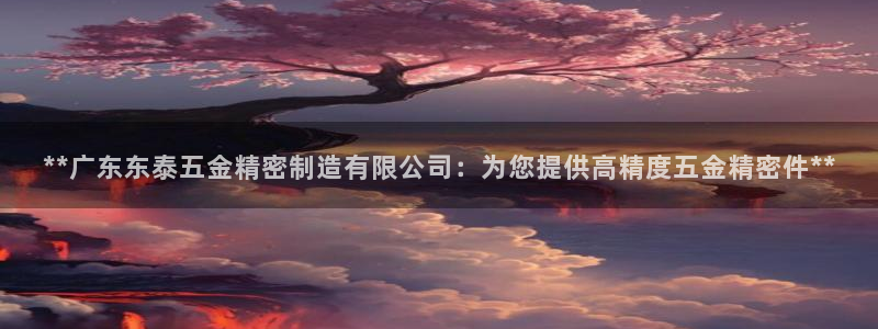 彩神购彩-购彩大厅入口500：**广东东泰五金精密制造有限公司：为您提供高精度五金精密件**