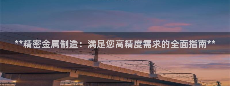 彩神大发cp：**精密金属制造：满足您高精度需求的全面指南**