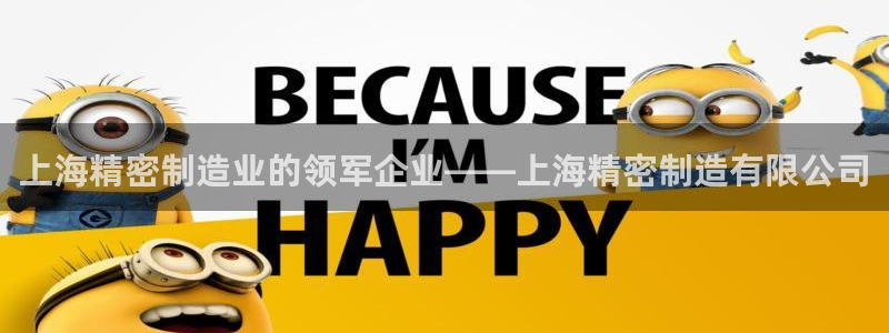 彩神vlll(中国)百度百科：上海精密制造业的领军企业——上海精密制造有限公司
