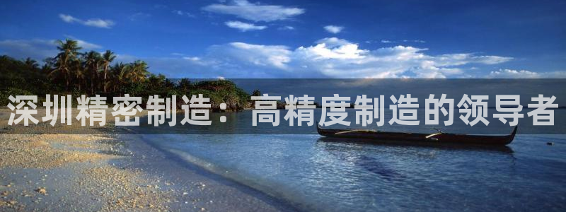 彩神8官网500：深圳精密制造：高精度制造的领导者