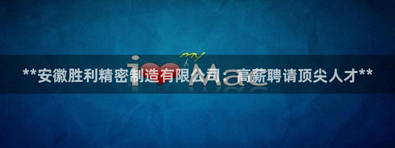 彩神iv真的能赚钱吗：**安徽胜利精密制造有限公司：高薪聘请顶尖人才**