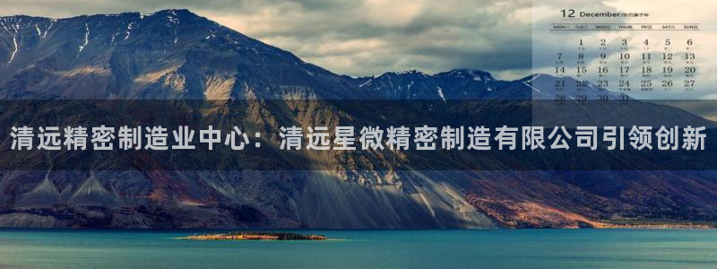 彩神8是正规平台吗知乎：清远精密制造业中心：清远星微精密制造有限公司引领创新