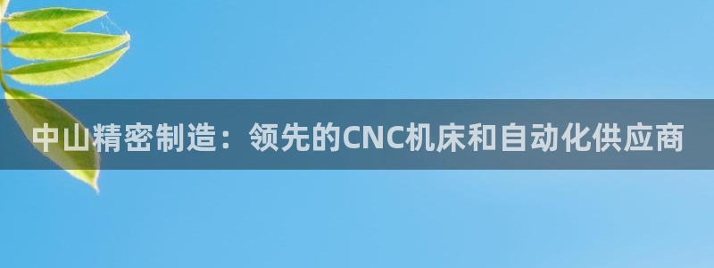 新版彩神v8登录：中山精密制造：领先的CNC机床和自动化供应商