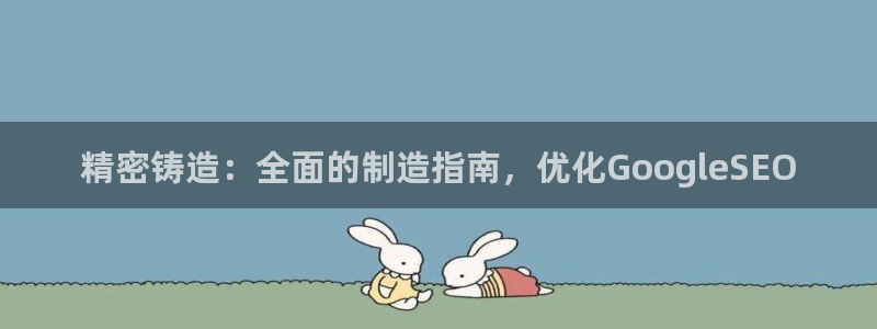 彩神v8平台正规吗安全吗：精密铸造：全面的制造指南，优化GoogleSEO