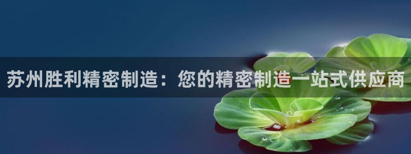 彩神V8平台：苏州胜利精密制造：您的精密制造一站式供应商