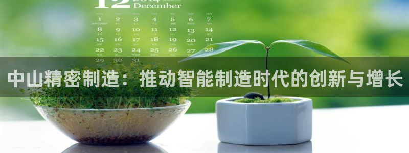 彩神这个平台是真的吗：中山精密制造：推动智能制造时代的创新与增长