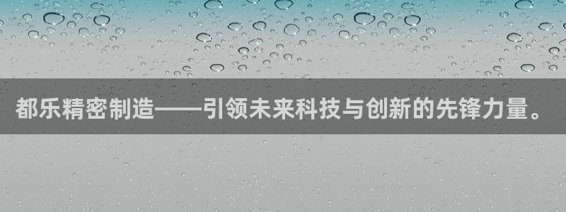 彩神系列平台：都乐精密制造——引领未来科技与创新的先锋力量。