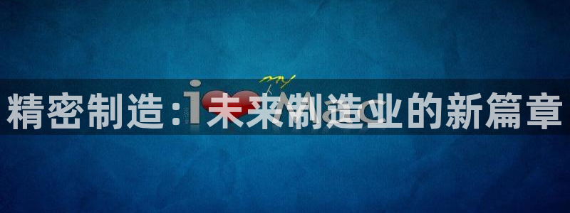 彩神平台：精密制造：未来制造业的新篇章