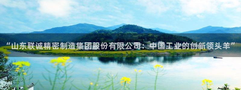 彩神v1破解器：“山东联诚精密制造集团股份有限公司：中国工业的创新领头羊”