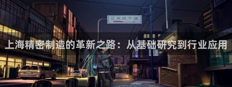 彩神v1官网：上海精密制造的革新之路：从基础研究到行业应用