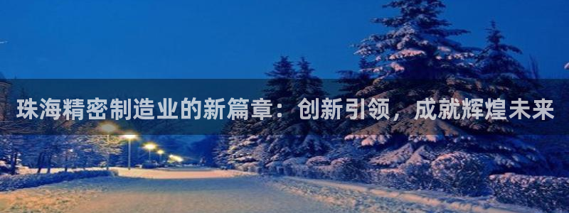 彩神天下专家专栏：珠海精密制造业的新篇章：创新引领，成就辉煌未来