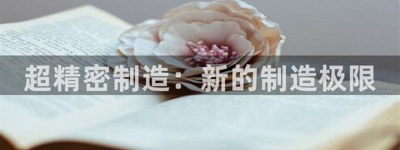 彩神vll首页企业文化：超精密制造：新的制造极限