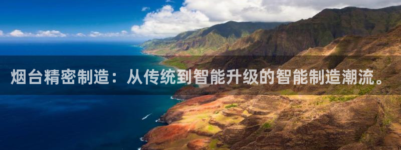 彩神是正规平台吗安全吗：烟台精密制造：从传统到智能升级的智能制造潮流。