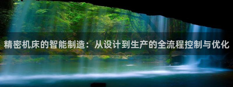 彩神v8是一个什么平台：精密机床的智能制造：从设计到生产的全流程控制与优化