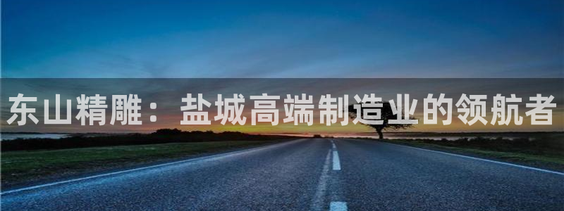 彩神V3大赢家：东山精雕：盐城高端制造业的领航者
