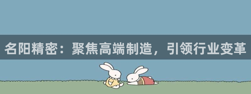 彩神viii下载安卓：名阳精密：聚焦高端制造，引领行业变革