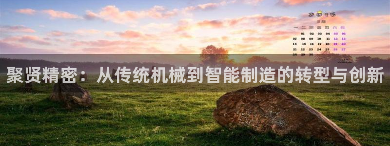彩神购彩-购彩大厅入口：聚贤精密：从传统机械到智能制造的转型与创新