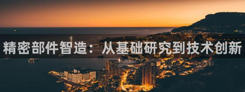 彩神购彩-购彩大厅入口老版：精密部件智造：从基础研究到技术创新