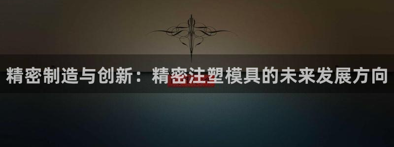 彩神合法吗.是国家认可的吗：精密制造与创新：精密注塑模具的未来发展方向