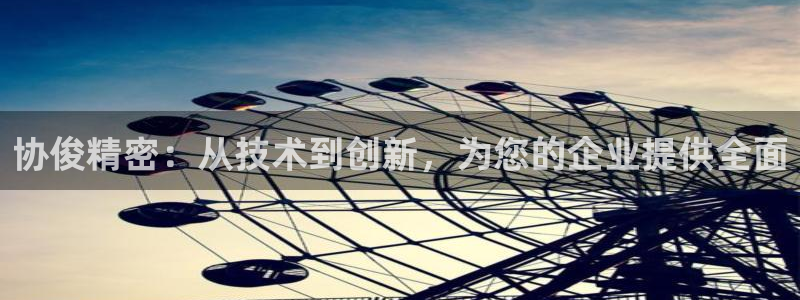 v彩神88iii：协俊精密：从技术到创新，为您的企业提供全面