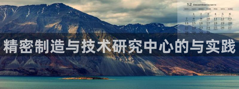 彩神天下专家专栏：精密制造与技术研究中心的与实践