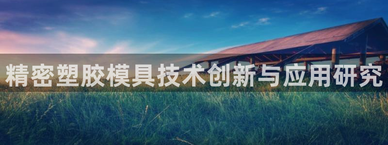 彩神v8app：精密塑胶模具技术创新与应用研究