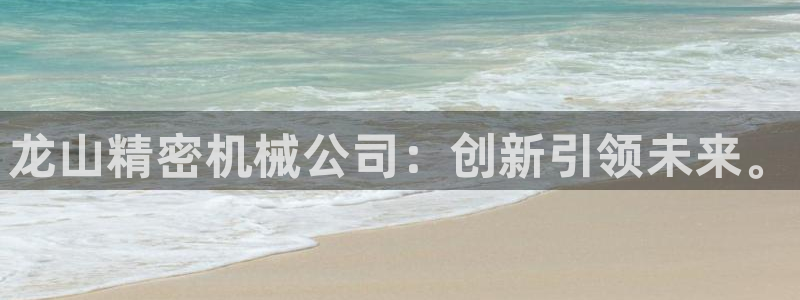 彩神vll首页企业文化：龙山精密机械公司：创新引领未来。