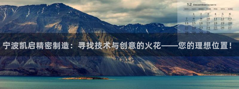 彩神v8手机客户端下载：宁波凯启精密制造：寻找技术与创意的火花——您的理想位置！