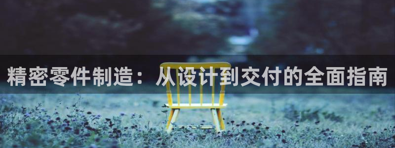 彩神是什么平台：精密零件制造：从设计到交付的全面指南