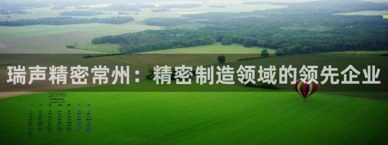 彩神赢的钱是哪里来的啊：瑞声精密常州：精密制造领域的领先企业