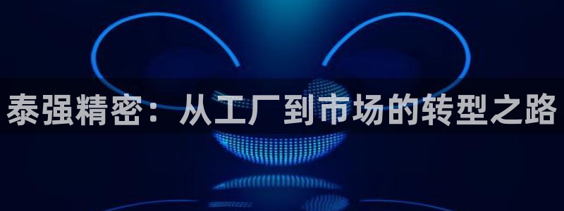 彩神争霸老平台：泰强精密：从工厂到市场的转型之路