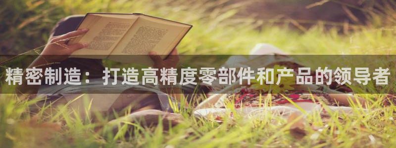 彩神v8是真的挣钱吗：精密制造：打造高精度零部件和产品的领导者