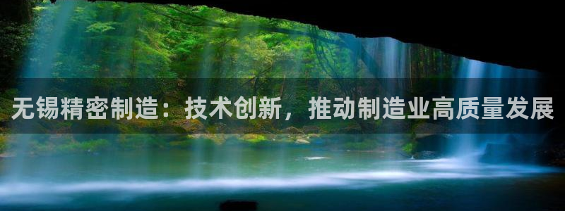 彩神是正规平台吗知乎：无锡精密制造：技术创新，推动制造业高质量发展