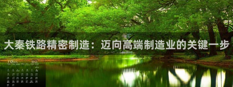 彩神购彩-购彩大厅入口36fr：大秦铁路精密制造：迈向高端制造业的关键一步