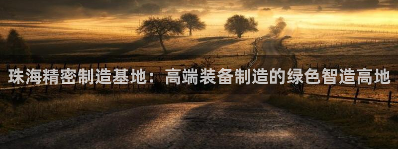 彩神正规吗：珠海精密制造基地：高端装备制造的绿色智造高地